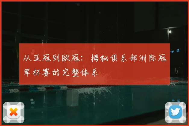从亚冠到欧冠：揭秘俱乐部洲际冠军杯赛的完整体系