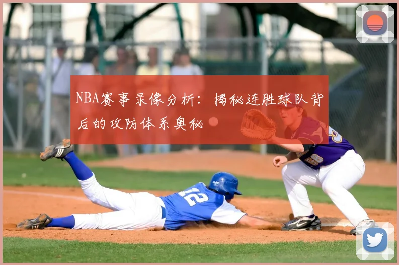 NBA赛事录像分析:揭秘连胜球队背后的攻防体系奥秘