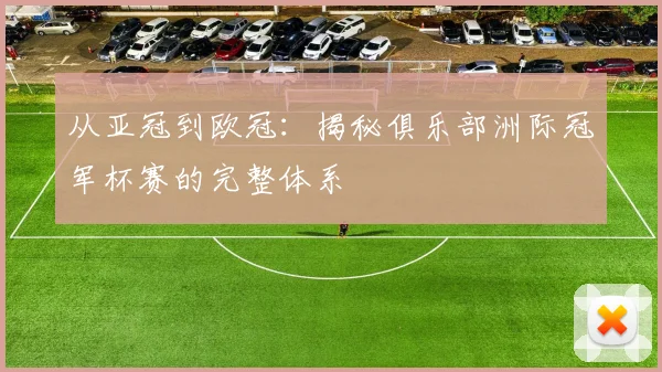 从亚冠到欧冠：揭秘俱乐部洲际冠军杯赛的完整体系