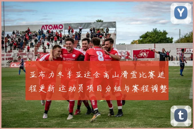 亚布力冬季亚运会高山滑雪比赛进程更新 运动员项目分组与赛程调整看点