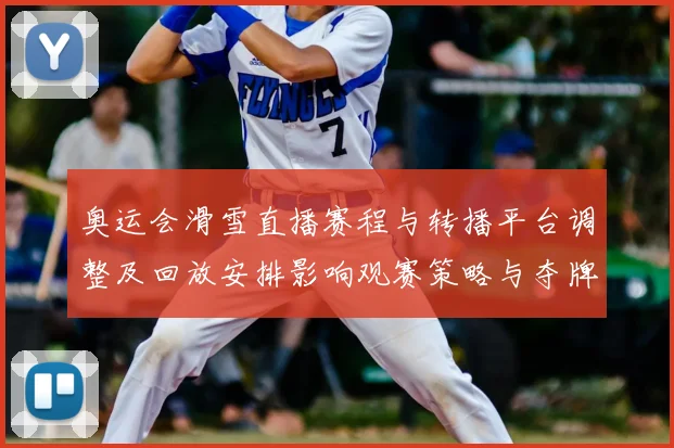 奥运会滑雪直播赛程与转播平台调整及回放安排影响观赛策略与夺牌看点