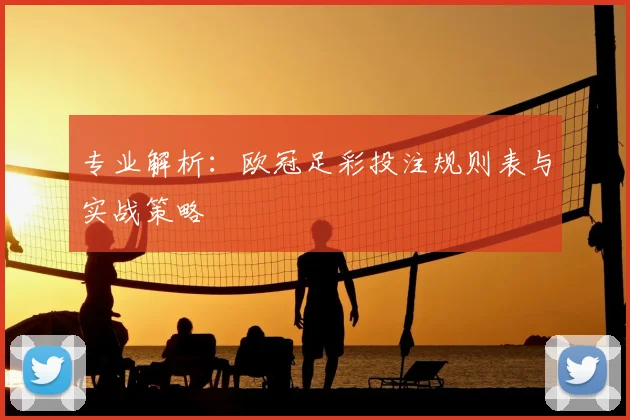 专业解析：欧冠足彩投注规则表与实战策略