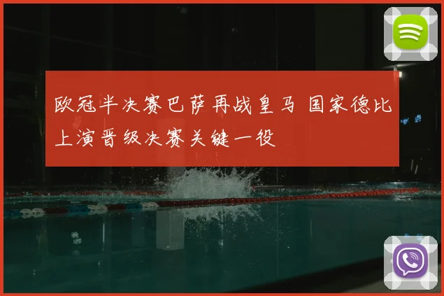 欧冠半决赛巴萨再战皇马 国家德比上演晋级决赛关键一役