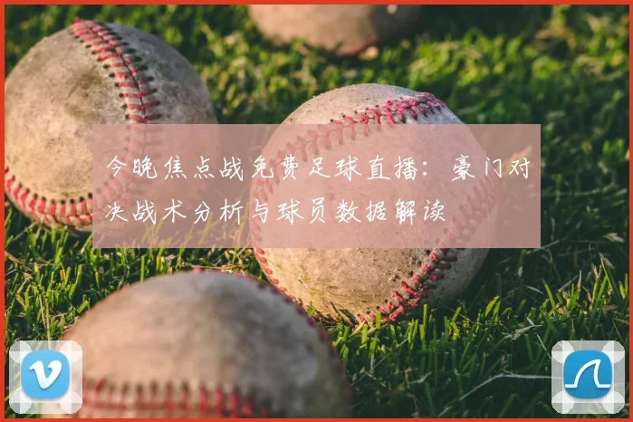 今晚焦点战免费足球直播：豪门对决战术分析与球员数据解读