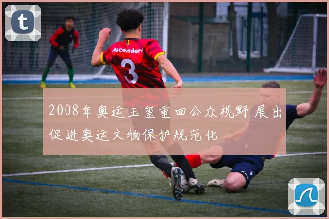 2008年奥运玉玺重回公众视野 展出促进奥运文物保护规范化